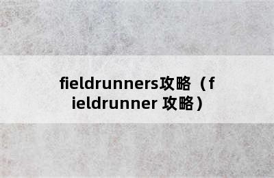 fieldrunners攻略（fieldrunner 攻略）